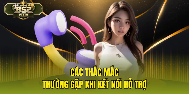 Các thắc mắc thường gặp khi kết nối hỗ trợ