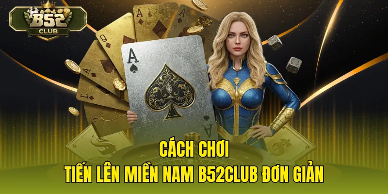 Cách chơi tiến lên miền nam B52CLUB đơn giản