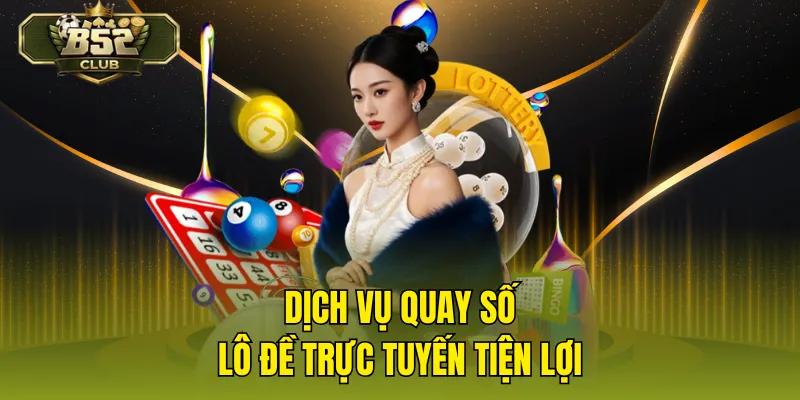 Dịch vụ quay số lô đề trực tuyến tiện lợi