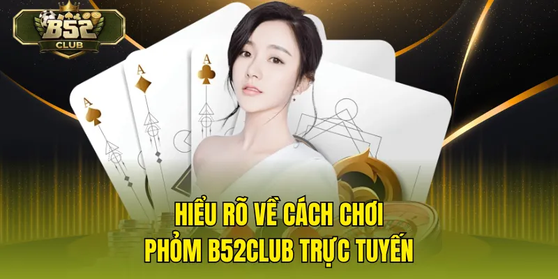 Hiểu rõ về cách chơi phỏm B52CLUB trực tuyến
