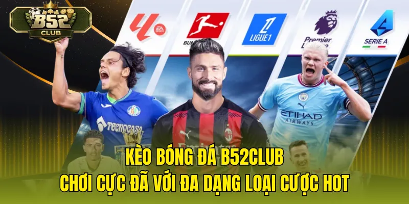 Kèo Bóng Đá B52CLUB - Chơi Cực Đã Với Đa Dạng Loại Cược Hot