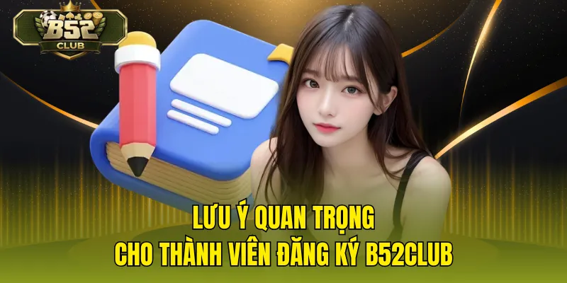 Lưu ý quan trọng cho thành viên đăng ký B52CLUB