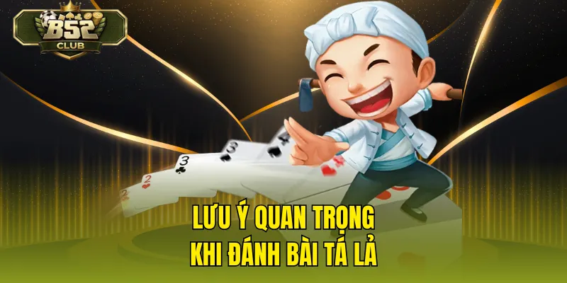 Lưu ý quan trọng khi đánh bài tá lả