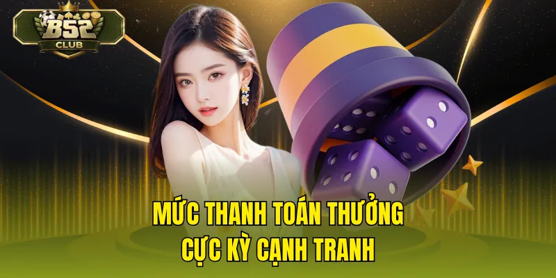 Mức thanh toán thưởng cực kỳ cạnh tranh