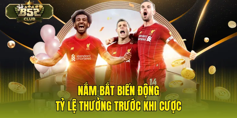Nắm bắt biến động tỷ lệ thưởng trước khi cược