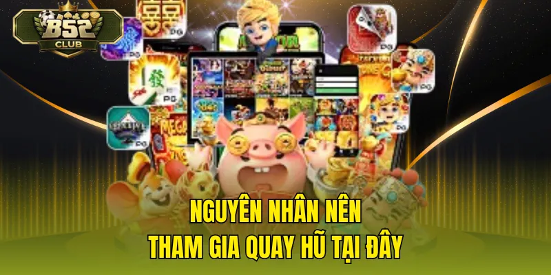 Nguyên nhân nên tham gia quay hũ tại đây