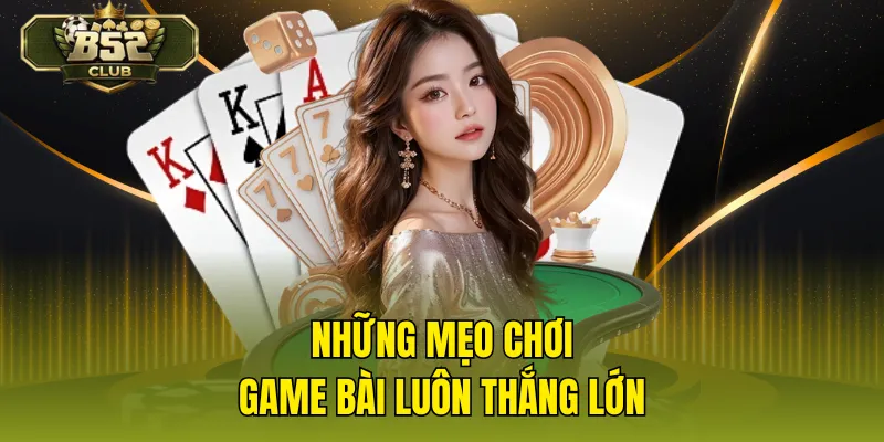 Những mẹo chơi game bài luôn thắng lớn