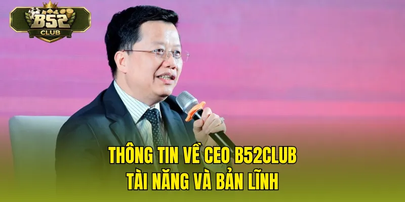 Thông tin về CEO B52CLUB tài năng và bản lĩnh