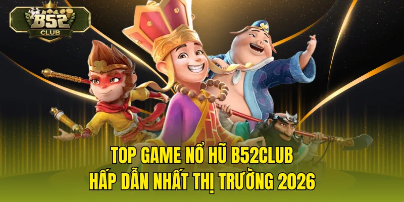 Top Game Nổ Hũ B52CLUB Hấp Dẫn Nhất Thị Trường 2026